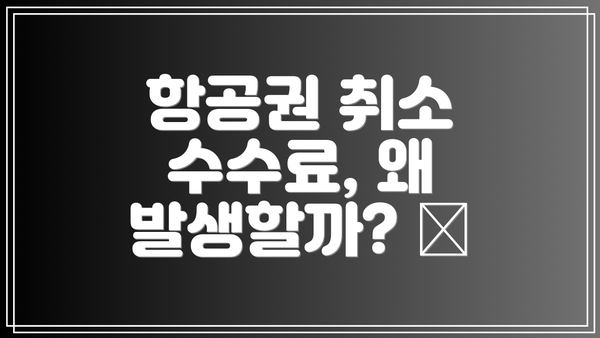항공권 취소 수수료, 왜 발생할까? 🤔