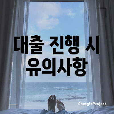 대출 진행 시 유의사항