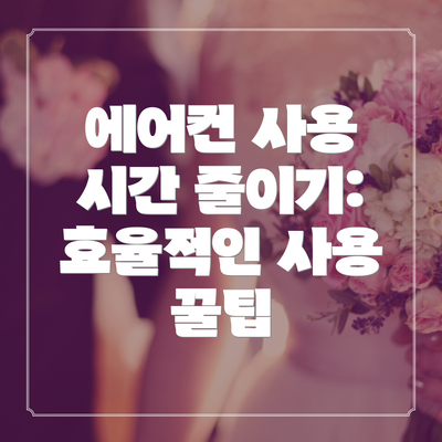 에어컨 사용 시간 줄이기: 효율적인 사용 꿀팁