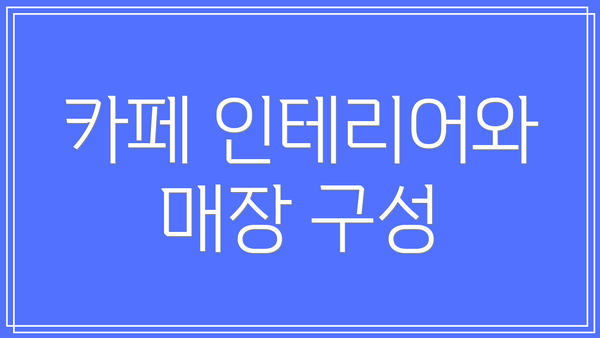 카페 인테리어와 매장 구성