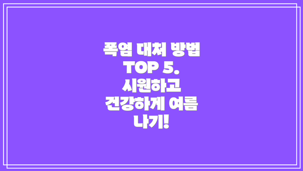 폭염 대처 방법 TOP 5. 시원하고 건강하게 여름 나기!