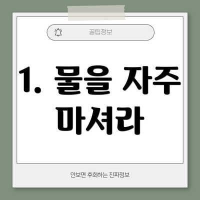 1. 물을 자주 마셔라