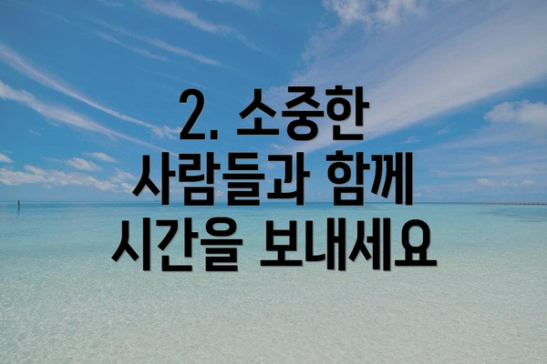 2. 소중한 사람들과 함께 시간을 보내세요