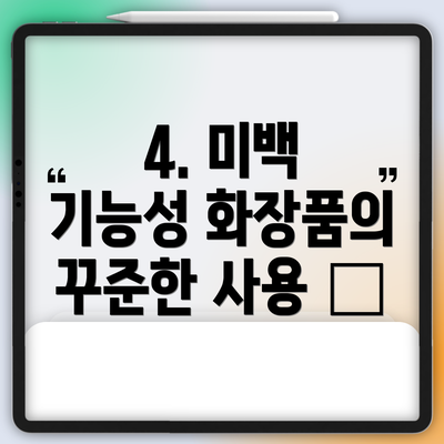 4. 미백 기능성 화장품의 꾸준한 사용 🧴