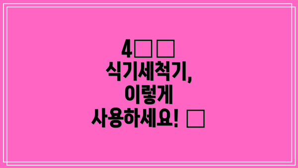 4️⃣ 식기세척기, 이렇게 사용하세요! 😊