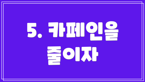 5. 카페인을 줄이자