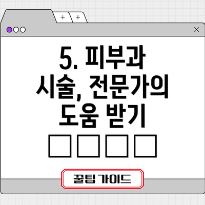5. 피부과 시술, 전문가의 도움 받기 👩‍⚕️