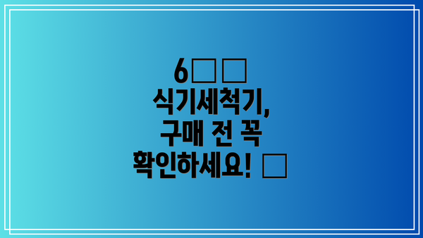 6️⃣ 식기세척기, 구매 전 꼭 확인하세요! ✅