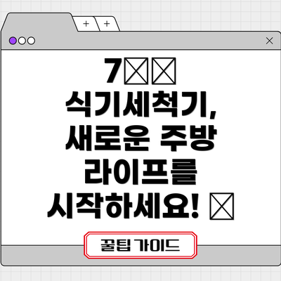 7️⃣ 식기세척기, 새로운 주방 라이프를 시작하세요! ✨