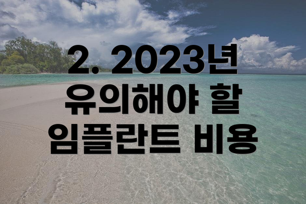 2. 2023년 유의해야 할 임플란트 비용