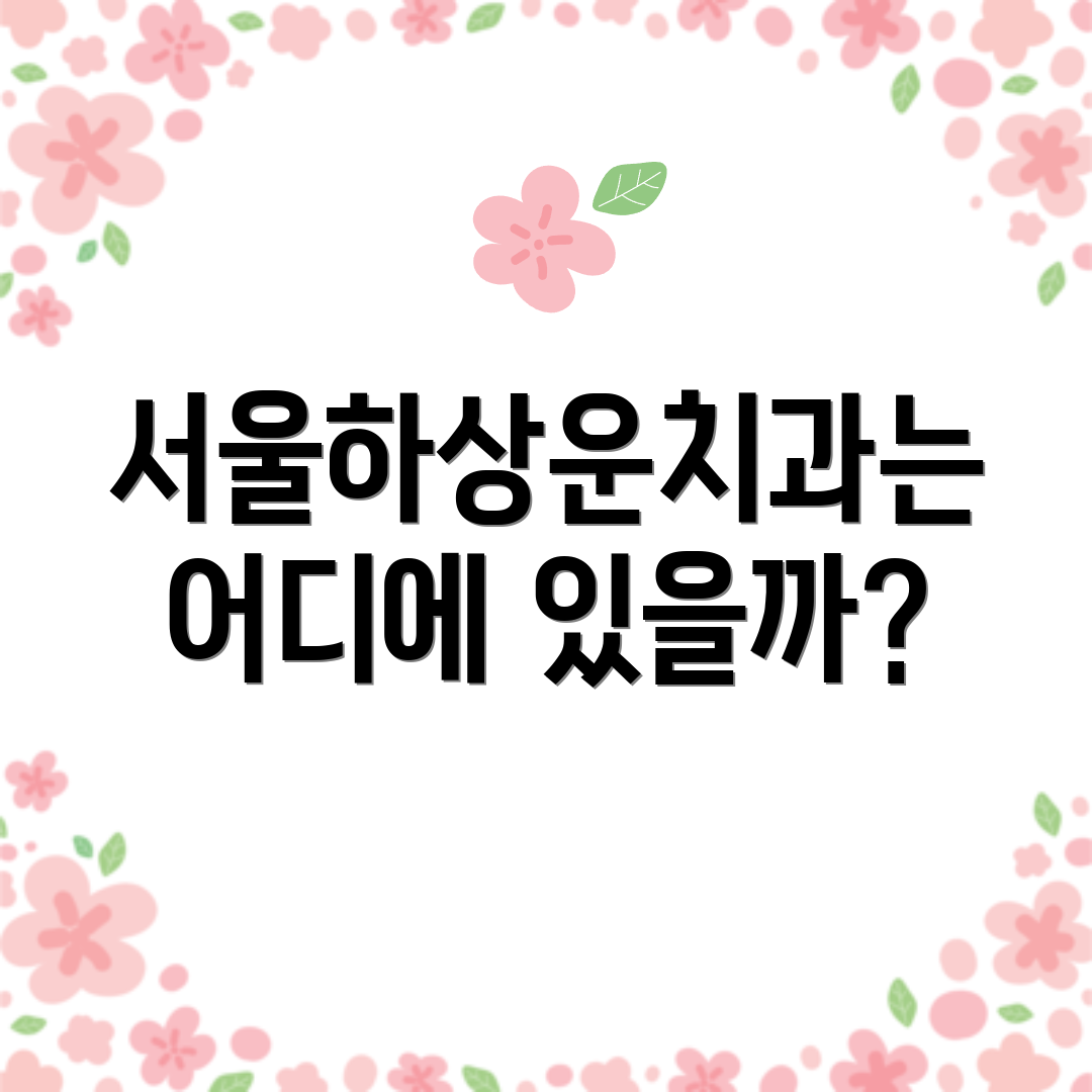 서울하상운치과는 어디에 있을까?