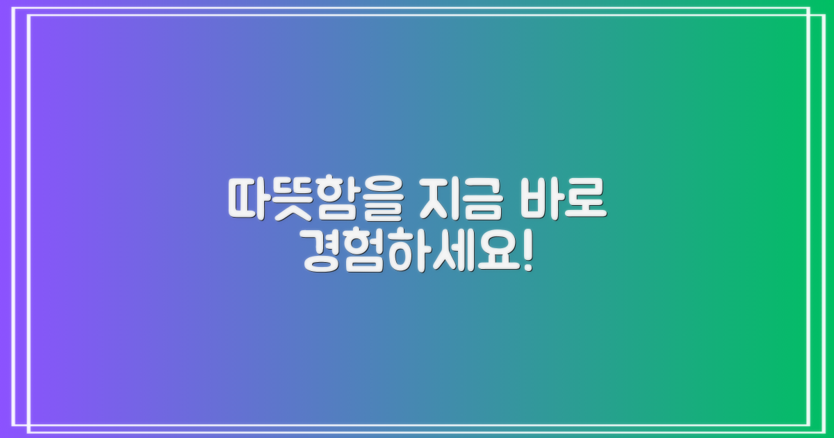 따뜻함, 지금 바로 경험하세요