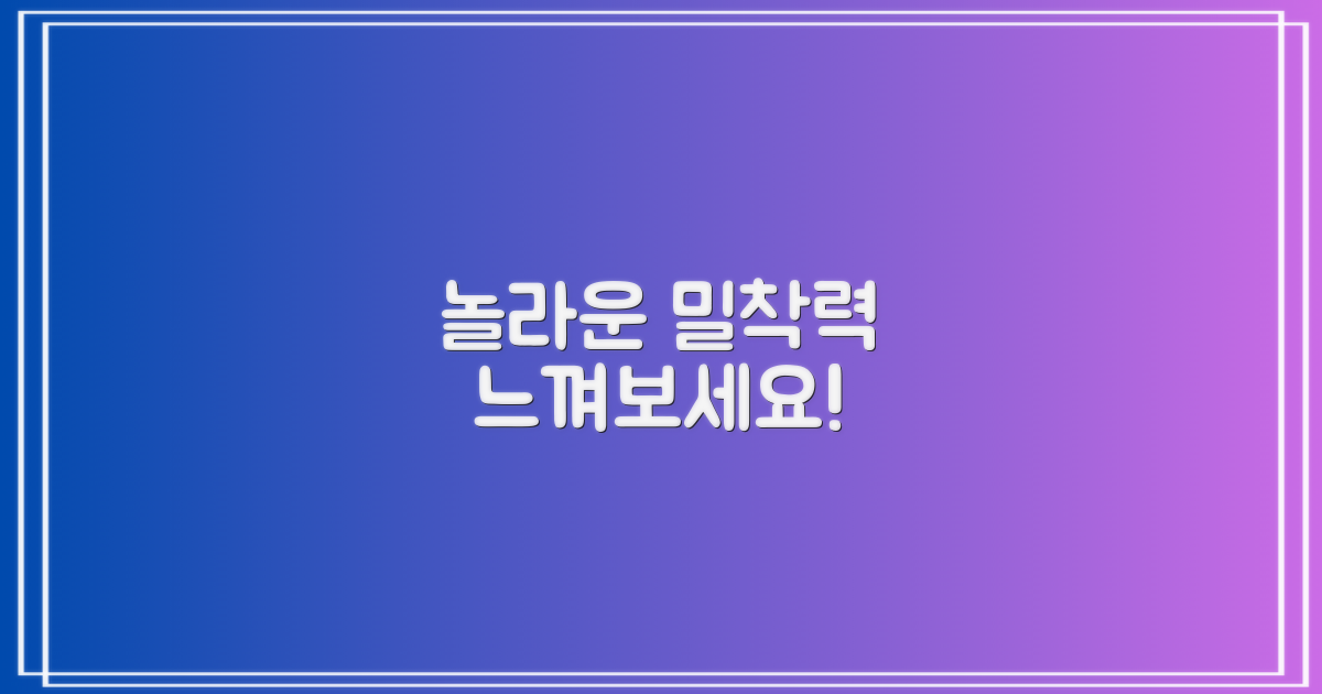 놀라운 밀착력, 느껴보셨나요?